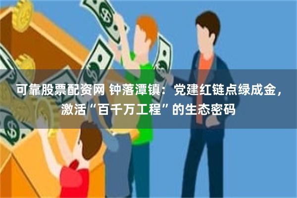 可靠股票配资网 钟落潭镇：党建红链点绿成金，激活“百千万工程”的生态密码