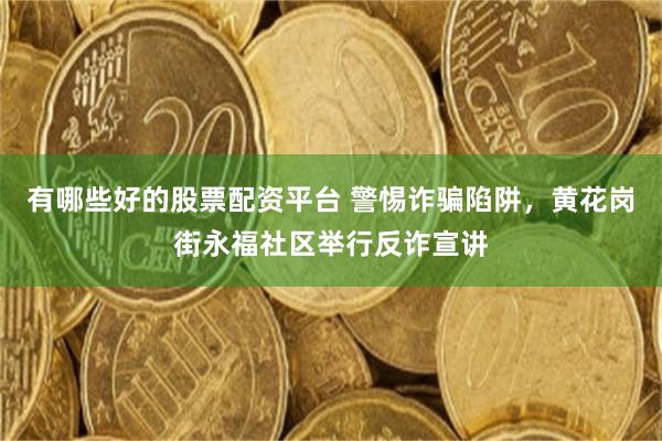 有哪些好的股票配资平台 警惕诈骗陷阱，黄花岗街永福社区举行反诈宣讲