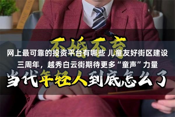 网上最可靠的投资平台有哪些 儿童友好街区建设三周年，越秀白云街期待更多“童声”力量