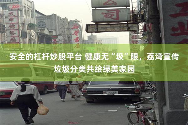 安全的杠杆炒股平台 健康无“圾”限，荔湾宣传垃圾分类共绘绿美家园
