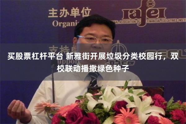 买股票杠杆平台 新雅街开展垃圾分类校园行，双校联动播撒绿色种子