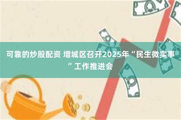 可靠的炒股配资 增城区召开2025年“民生微实事”工作推进会