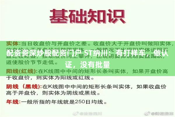 配资资深炒股配资门户 ST纳川：有打样车，做认证，没有批量