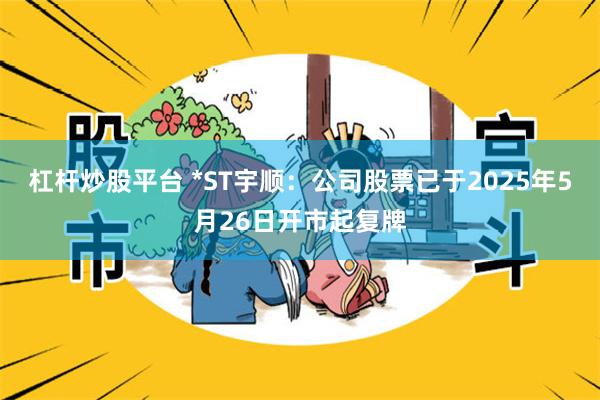 杠杆炒股平台 *ST宇顺：公司股票已于2025年5月26日开市起复牌