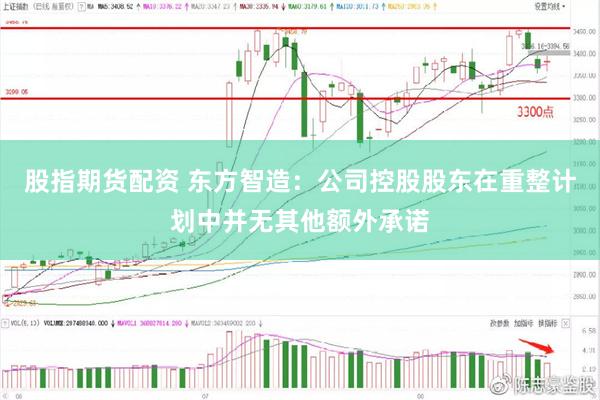 股指期货配资 东方智造：公司控股股东在重整计划中并无其他额外承诺