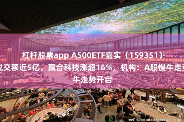 杠杆股票app A500ETF嘉实（159351）早盘成交额近5亿，赢合科技涨超16%，机构：A股慢牛走势开启