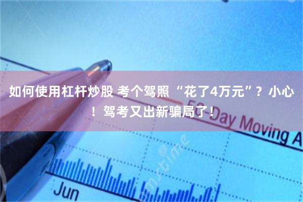 如何使用杠杆炒股 考个驾照 “花了4万元”？小心！驾考又出新骗局了！
