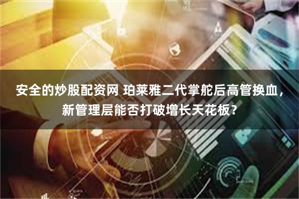 安全的炒股配资网 珀莱雅二代掌舵后高管换血，新管理层能否打破增长天花板？