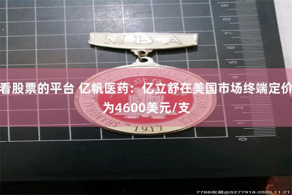 看股票的平台 亿帆医药：亿立舒在美国市场终端定价为4600美元/支