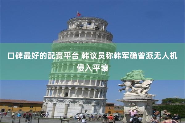 口碑最好的配资平台 韩议员称韩军确曾派无人机侵入平壤