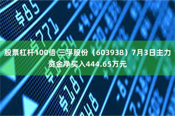股票杠杆100倍 三孚股份（603938）7月3日主力资金净买入444.65万元