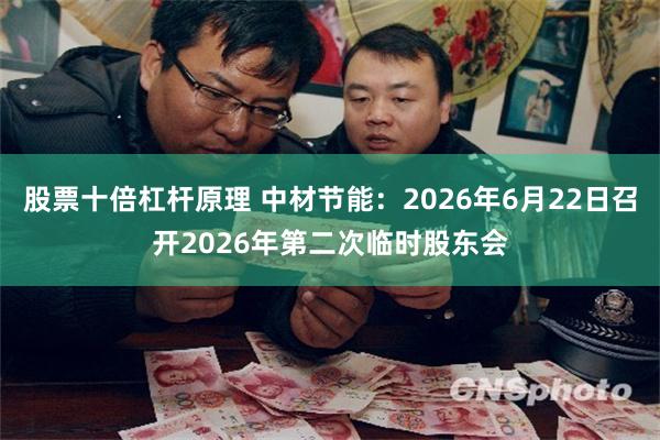 股票十倍杠杆原理 中材节能：2026年6月22日召开2026年第二次临时股东会