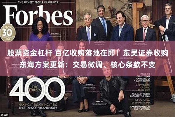 股票资金杠杆 百亿收购落地在即！东吴证券收购东海方案更新：交易微调、核心条款不变
