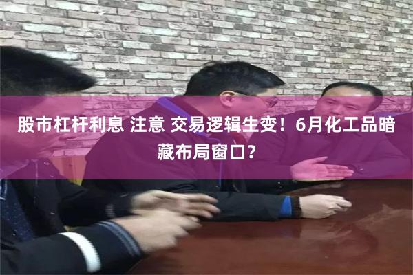 股市杠杆利息 注意 交易逻辑生变！6月化工品暗藏布局窗口？