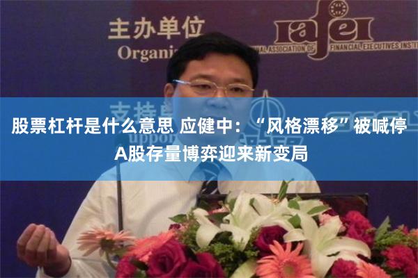 股票杠杆是什么意思 应健中：“风格漂移”被喊停 A股存量博弈迎来新变局