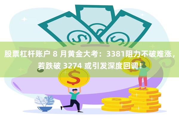 股票杠杆账户 8 月黄金大考：3381阻力不破难涨，若跌破 3274 或引发深度回调！