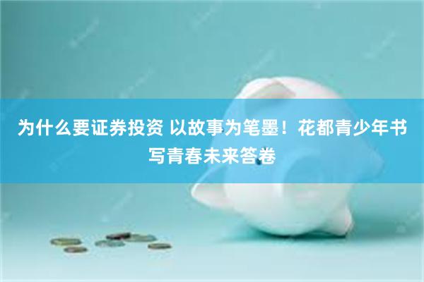 为什么要证券投资 以故事为笔墨！花都青少年书写青春未来答卷