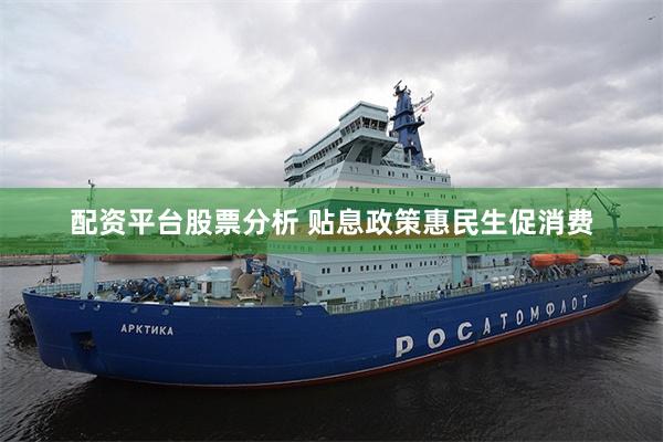 配资平台股票分析 贴息政策惠民生促消费