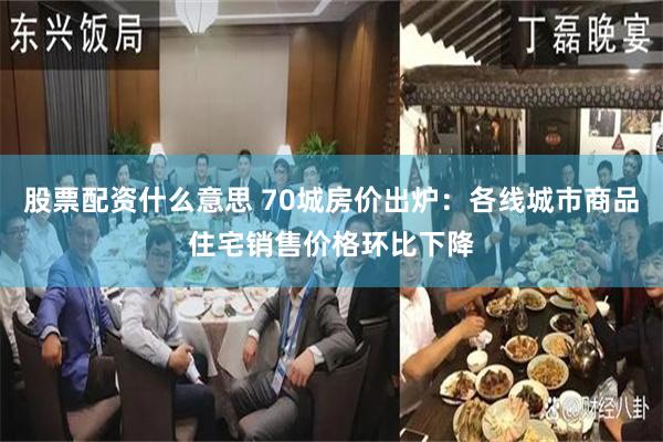 股票配资什么意思 70城房价出炉：各线城市商品住宅销售价格环比下降