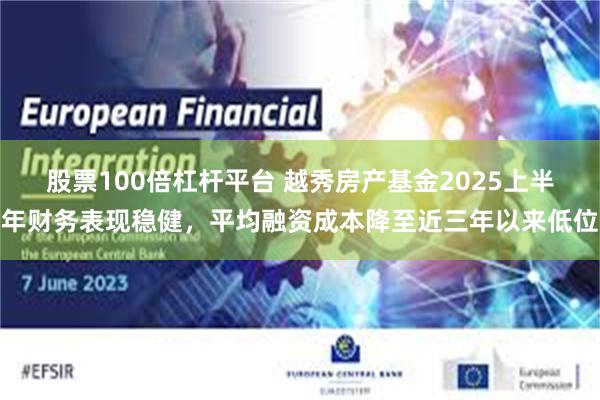 股票100倍杠杆平台 越秀房产基金2025上半年财务表现稳健，平均融资成本降至近三年以来低位