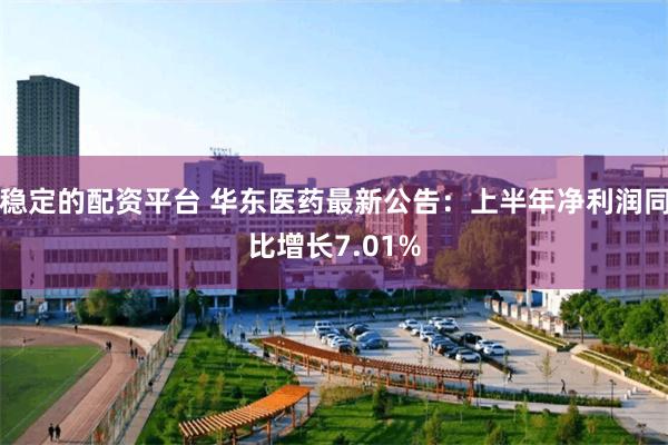 稳定的配资平台 华东医药最新公告：上半年净利润同比增长7.01%
