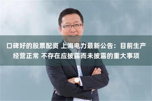 口碑好的股票配资 上海电力最新公告：目前生产经营正常 不存在应披露而未披露的重大事项