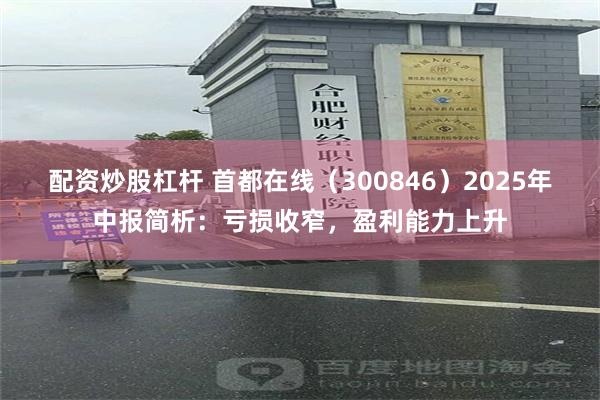 配资炒股杠杆 首都在线（300846）2025年中报简析：亏损收窄，盈利能力上升