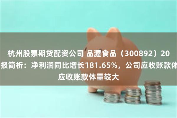 杭州股票期货配资公司 品渥食品(300892)2025年中报简析:净利润同比增长181.65%,公司应收账款体量较大