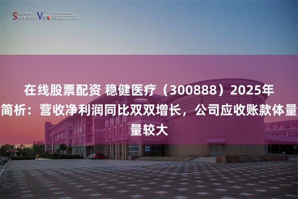 在线股票配资 稳健医疗（300888）2025年中报简析：营收净利润同比双双增长，公司应收账款体量较大