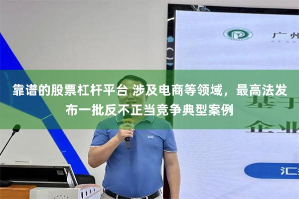 靠谱的股票杠杆平台 涉及电商等领域，最高法发布一批反不正当竞争典型案例