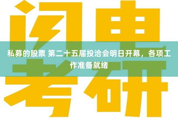私募的股票 第二十五届投洽会明日开幕，各项工作准备就绪