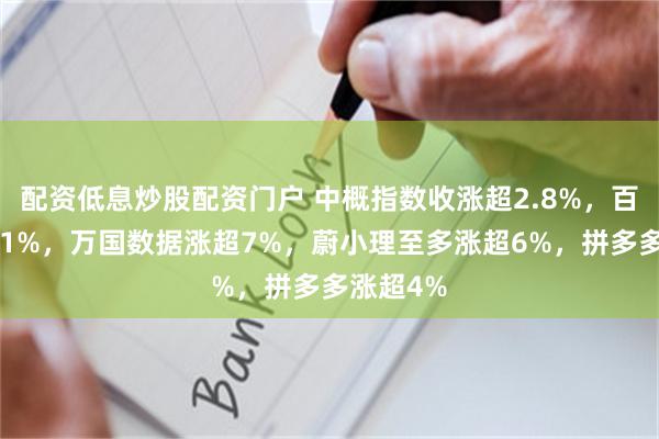 配资低息炒股配资门户 中概指数收涨超2.8%,百度涨超11%,万国数据涨超7%,蔚小理至多涨超6%,拼多多涨超4%