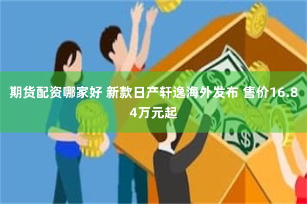 期货配资哪家好 新款日产轩逸海外发布 售价16.84万元起