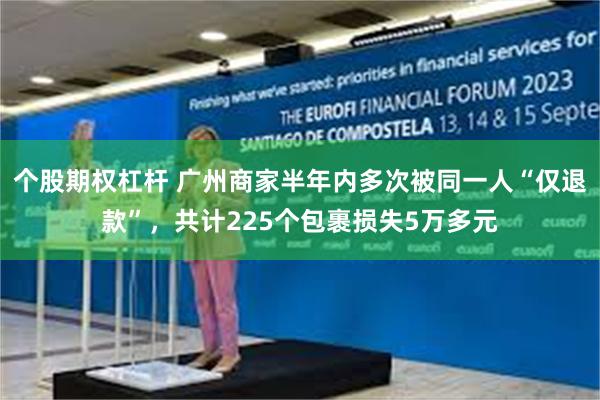 个股期权杠杆 广州商家半年内多次被同一人“仅退款”，共计225个包裹损失5万多元