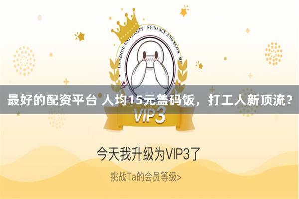 最好的配资平台 人均15元盖码饭，打工人新顶流？