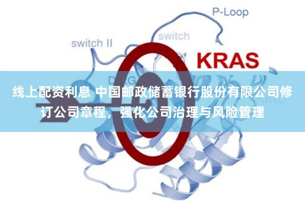 线上配资利息 中国邮政储蓄银行股份有限公司修订公司章程，强化公司治理与风险管理