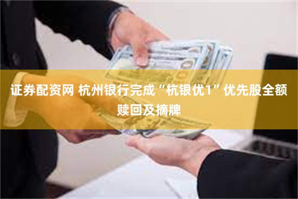 证券配资网 杭州银行完成“杭银优1”优先股全额赎回及摘牌