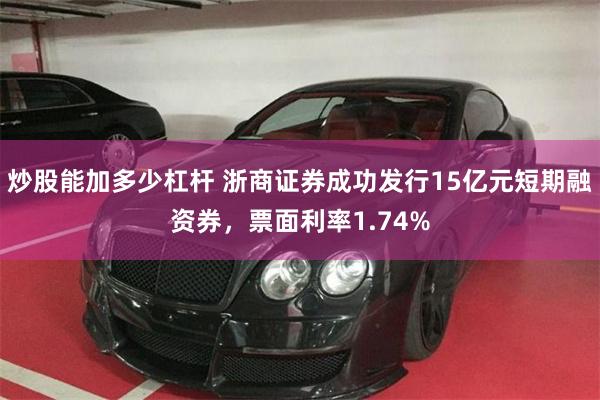 炒股能加多少杠杆 浙商证券成功发行15亿元短期融资券，票面利率1.74%
