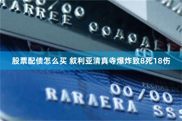 股票配债怎么买 叙利亚清真寺爆炸致8死18伤