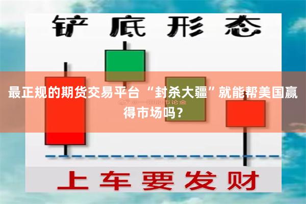 最正规的期货交易平台 “封杀大疆”就能帮美国赢得市场吗？