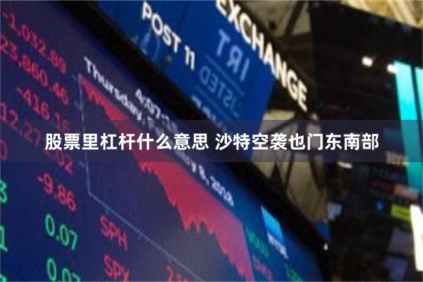 股票里杠杆什么意思 沙特空袭也门东南部