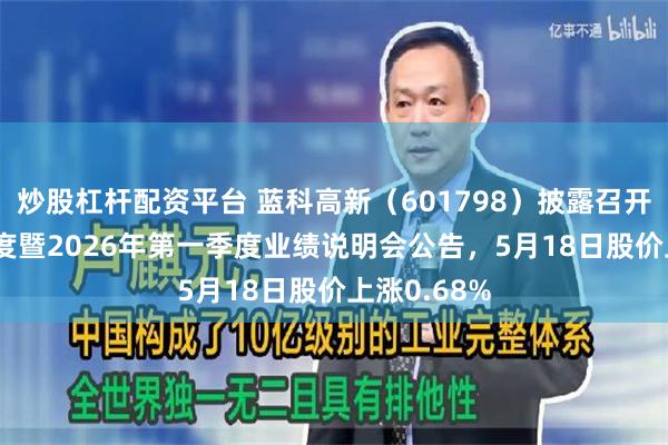 炒股杠杆配资平台 蓝科高新（601798）披露召开2025年年度暨2026年第一季度业绩说明会公告，5月18日股价上涨0.68%