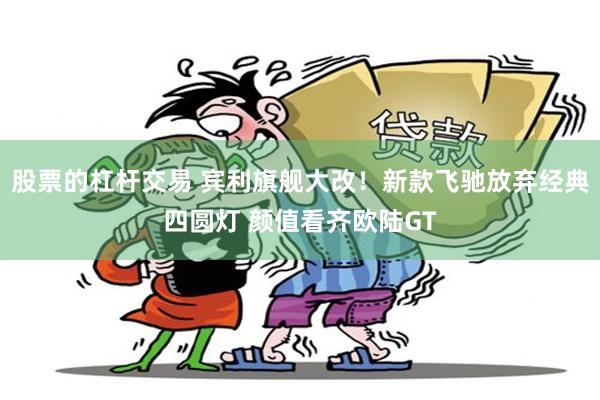 股票的杠杆交易 宾利旗舰大改！新款飞驰放弃经典四圆灯 颜值看齐欧陆GT