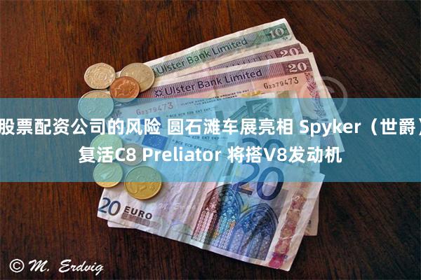 股票配资公司的风险 圆石滩车展亮相 Spyker（世爵）复活C8 Preliator 将搭V8发动机