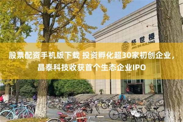 股票配资手机版下载 投资孵化超30家初创企业，晶泰科技收获首个生态企业IPO