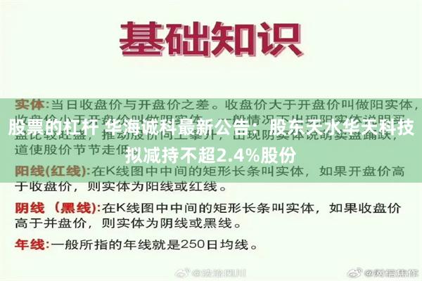股票的杠杆 华海诚科最新公告：股东天水华天科技拟减持不超2.4%股份