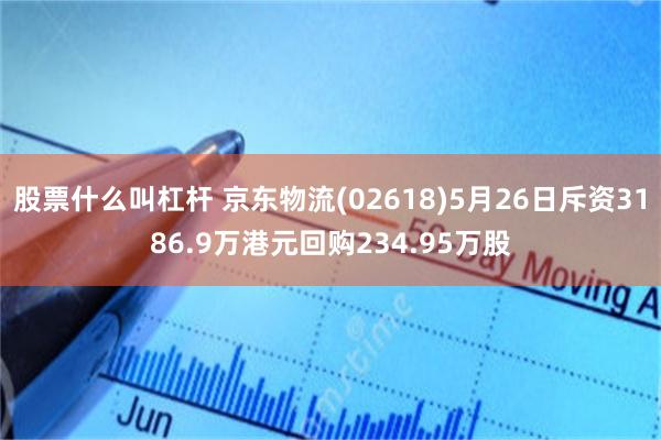 股票什么叫杠杆 京东物流(02618)5月26日斥资3186.9万港元回购234.95万股