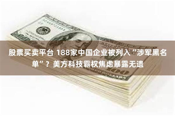 股票买卖平台 188家中国企业被列入“涉军黑名单”？美方科技霸权焦虑暴露无遗