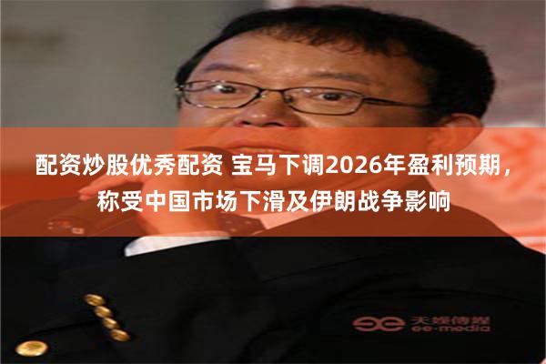 配资炒股优秀配资 宝马下调2026年盈利预期，称受中国市场下滑及伊朗战争影响