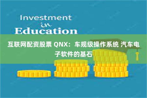 互联网配资股票 QNX：车规级操作系统 汽车电子软件的基石